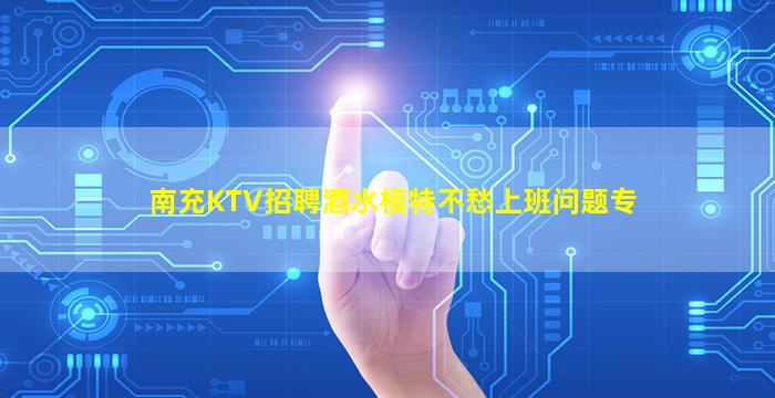 南充KTV招聘酒水模特不愁上班问题专